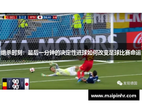绝杀时刻：最后一分钟的决定性进球如何改变足球比赛命运