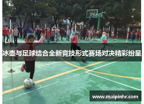 冰壶与足球结合全新竞技形式赛场对决精彩纷呈