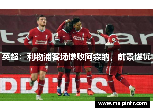 英超：利物浦客场惨败阿森纳，前景堪忧