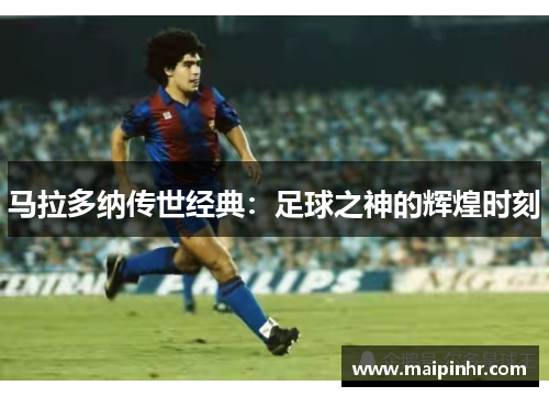 马拉多纳传世经典：足球之神的辉煌时刻