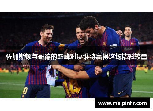 佐加斯顿与哥德的巅峰对决谁将赢得这场精彩较量