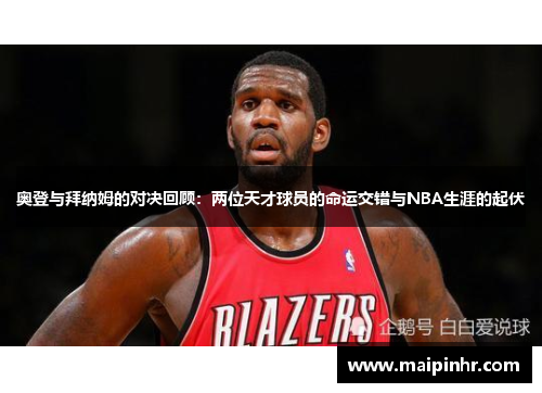 奥登与拜纳姆的对决回顾：两位天才球员的命运交错与NBA生涯的起伏