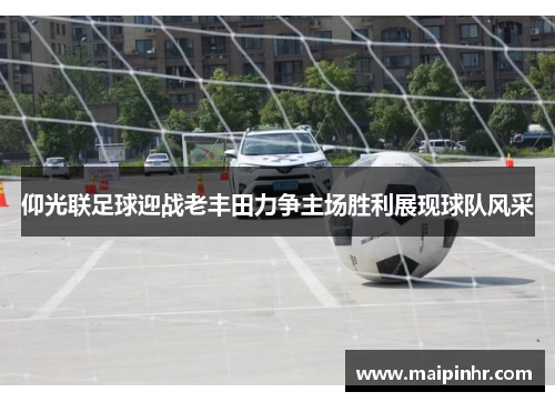 仰光联足球迎战老丰田力争主场胜利展现球队风采