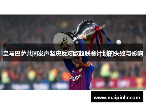 皇马巴萨共同发声坚决反对欧超联赛计划的失败与影响
