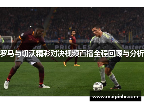罗马与切沃精彩对决视频直播全程回顾与分析