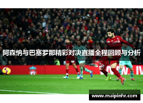 阿森纳与巴塞罗那精彩对决直播全程回顾与分析