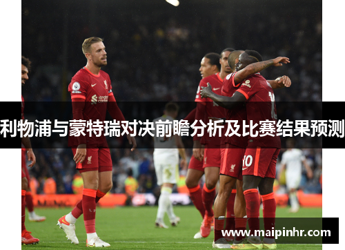 利物浦与蒙特瑞对决前瞻分析及比赛结果预测