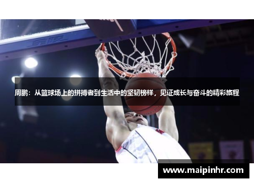 周鹏：从篮球场上的拼搏者到生活中的坚韧榜样，见证成长与奋斗的精彩旅程