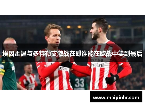 埃因霍温与多特勒支激战在即谁能在欧战中笑到最后