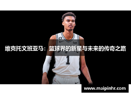 维克托文班亚马：篮球界的新星与未来的传奇之路