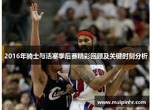 2016年骑士与活塞季后赛精彩回顾及关键时刻分析