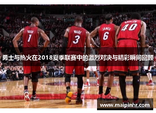 勇士与热火在2018夏季联赛中的激烈对决与精彩瞬间回顾