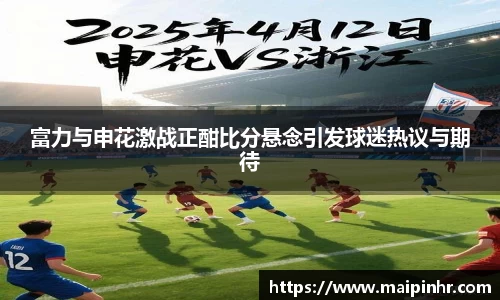 富力与申花激战正酣比分悬念引发球迷热议与期待