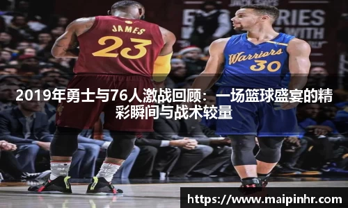 2019年勇士与76人激战回顾：一场篮球盛宴的精彩瞬间与战术较量